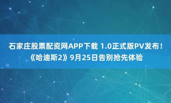 石家庄股票配资网APP下载 1.0正式版PV发布!《哈迪斯2》9月25日告别抢先体验