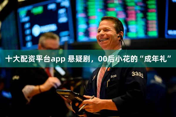 十大配资平台app 悬疑剧，00后小花的“成年礼”