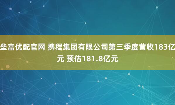 垒富优配官网 携程集团有限公司第三季度营收183亿元 预估181.8亿元