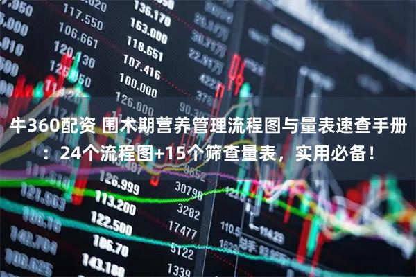 牛360配资 围术期营养管理流程图与量表速查手册：24个流程图+15个筛查量表，实用必备！