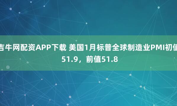 吉牛网配资APP下载 美国1月标普全球制造业PMI初值 51.9，前值51.8