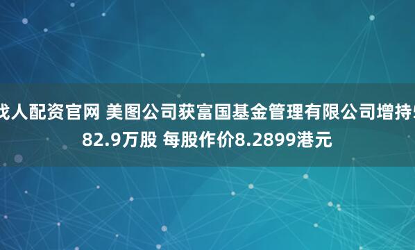 找人配资官网 美图公司获富国基金管理有限公司增持582.9万股 每股作价8.2899港元