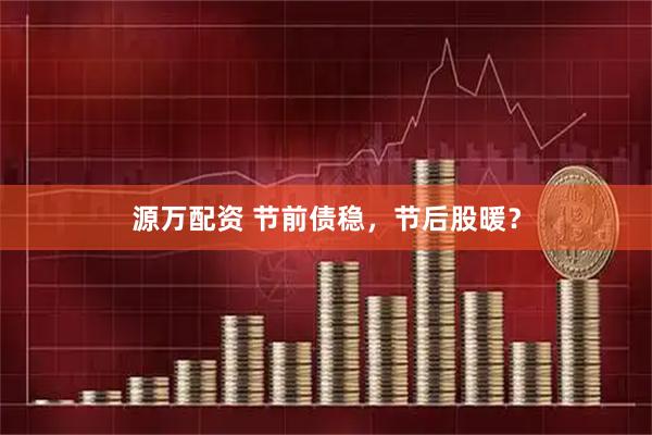 源万配资 节前债稳，节后股暖？