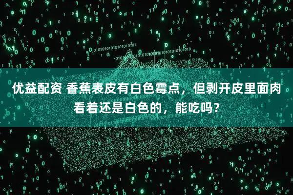 优益配资 香蕉表皮有白色霉点，但剥开皮里面肉看着还是白色的，能吃吗？