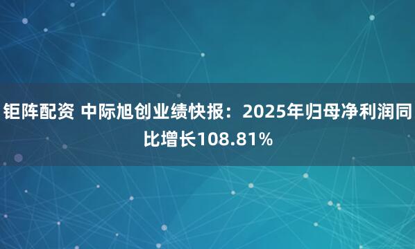 钜阵配资 中际旭创业绩快报：2025年归母净利润同比增长108.81%