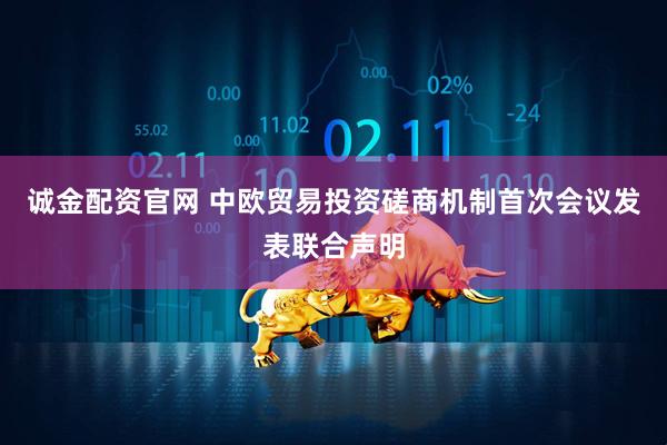诚金配资官网 中欧贸易投资磋商机制首次会议发表联合声明